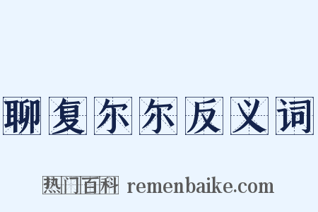 聊复尔尔反义词是什么意思的图片